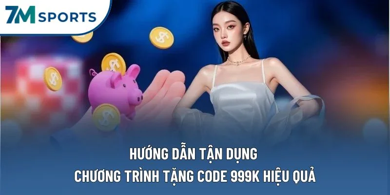 Hướng dẫn tận dụng chương trình tặng code 999k hiệu quả Hướng dẫn tận dụng chương trình tặng code 999k hiệu quả